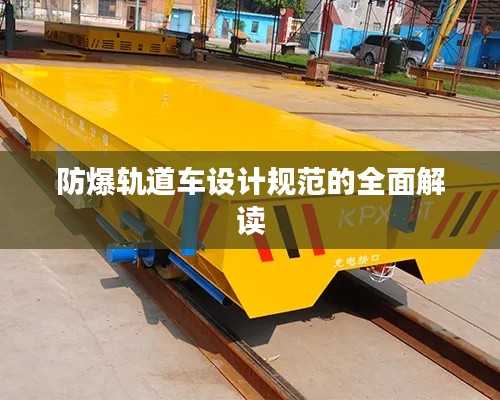 防爆軌道車設計規(guī)范的全面解讀