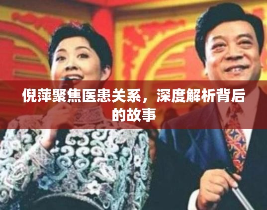 倪萍聚焦醫(yī)患關系，深度解析背后的故事