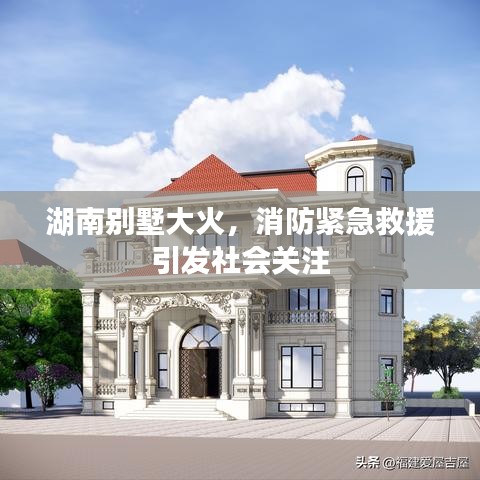 湖南別墅大火，消防緊急救援引發(fā)社會關(guān)注