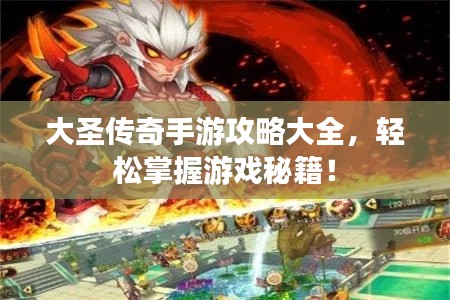 大圣傳奇手游攻略大全，輕松掌握游戲秘籍！