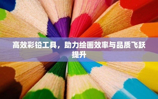 高效彩鉛工具，助力繪畫效率與品質(zhì)飛躍提升