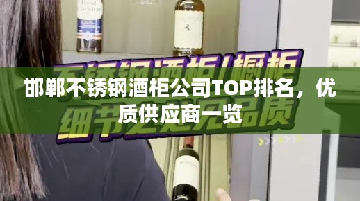邯鄲不銹鋼酒柜公司TOP排名，優(yōu)質(zhì)供應(yīng)商一覽