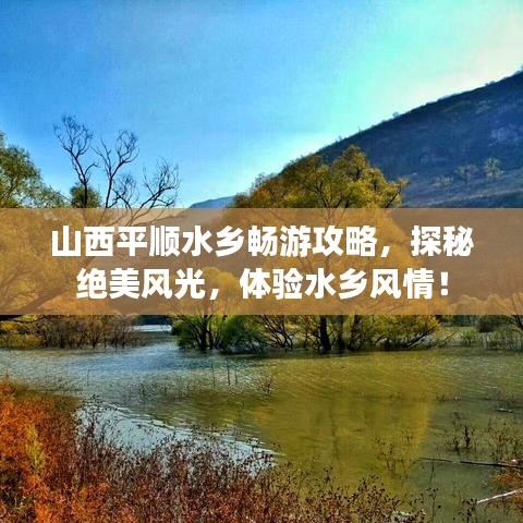 山西平順?biāo)l(xiāng)暢游攻略，探秘絕美風(fēng)光，體驗(yàn)水鄉(xiāng)風(fēng)情！