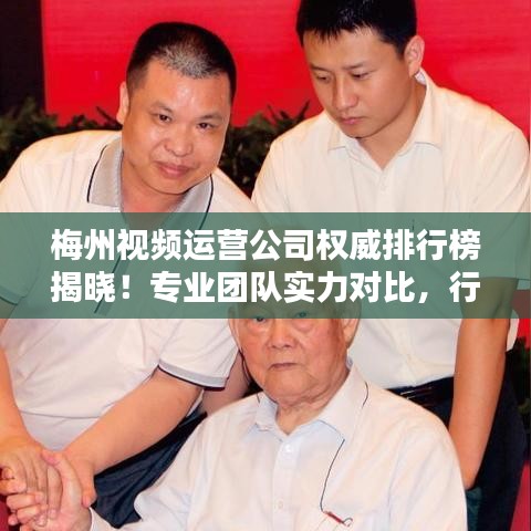梅州視頻運營公司權(quán)威排行榜揭曉！專業(yè)團(tuán)隊實力對比，行業(yè)佼佼者一目了然。