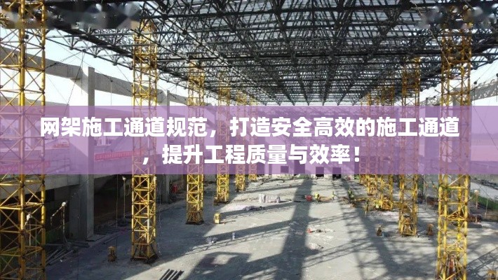 網(wǎng)架施工通道規(guī)范，打造安全高效的施工通道，提升工程質(zhì)量與效率！