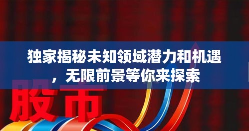 獨(dú)家揭秘未知領(lǐng)域潛力和機(jī)遇，無(wú)限前景等你來(lái)探索