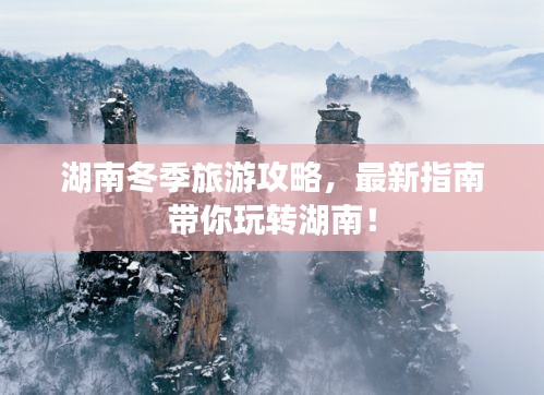 湖南冬季旅游攻略，最新指南帶你玩轉(zhuǎn)湖南！
