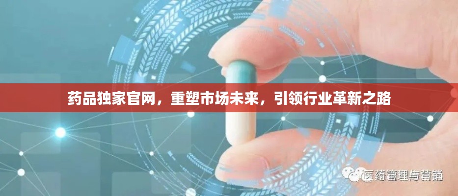 藥品獨(dú)家官網(wǎng)，重塑市場(chǎng)未來，引領(lǐng)行業(yè)革新之路