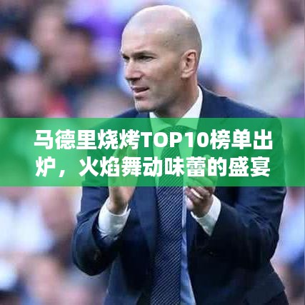 馬德里燒烤TOP10榜單出爐，火焰舞動(dòng)味蕾的盛宴！