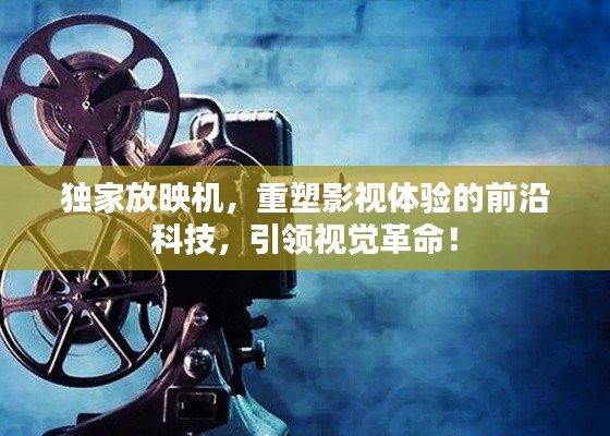 獨家放映機，重塑影視體驗的前沿科技，引領視覺革命！