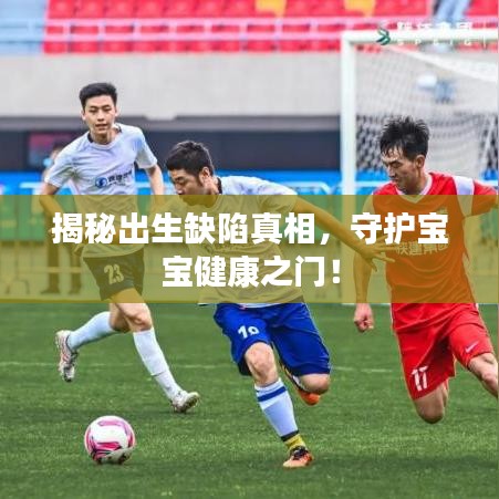 揭秘出生缺陷真相，守護寶寶健康之門！
