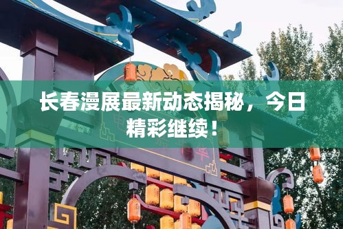 長春漫展最新動態(tài)揭秘，今日精彩繼續(xù)！