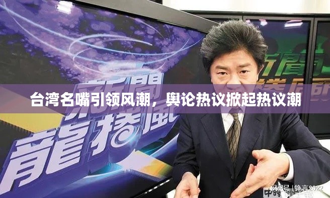 臺(tái)灣名嘴引領(lǐng)風(fēng)潮，輿論熱議掀起熱議潮