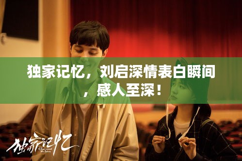 獨(dú)家記憶，劉啟深情表白瞬間，感人至深！