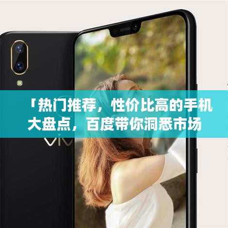 「熱門推薦，性價比高的手機大盤點，百度帶你洞悉市場選擇」
