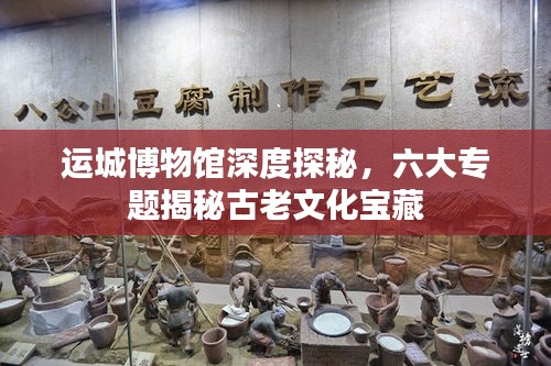 運城博物館深度探秘，六大專題揭秘古老文化寶藏