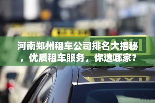 河南鄭州租車公司排名大揭秘，優(yōu)質(zhì)租車服務(wù)，你選哪家？
