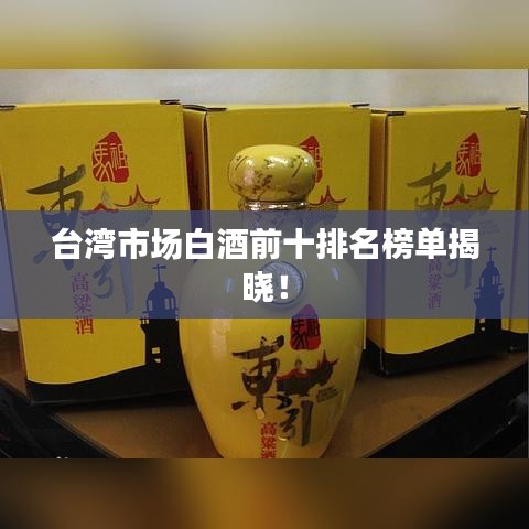 臺(tái)灣市場(chǎng)白酒前十排名榜單揭曉！