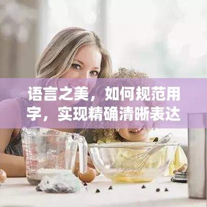 語言之美，如何規(guī)范用字，實現(xiàn)精確清晰表達(dá)