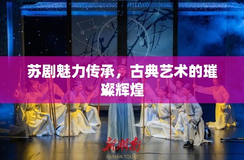 蘇劇魅力傳承，古典藝術(shù)的璀璨輝煌