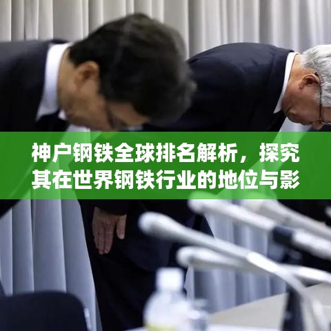 神戶鋼鐵全球排名解析，探究其在世界鋼鐵行業(yè)的地位與影響力