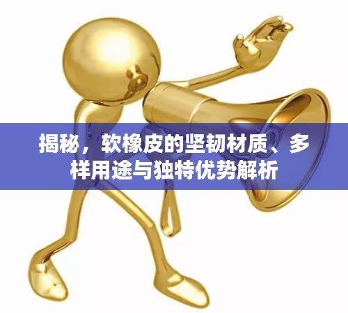 揭秘，軟橡皮的堅韌材質(zhì)、多樣用途與獨特優(yōu)勢解析