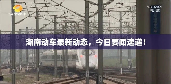 湖南動(dòng)車最新動(dòng)態(tài)，今日要聞速遞！