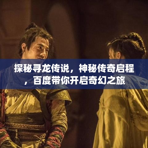探秘尋龍傳說，神秘傳奇啟程，百度帶你開啟奇幻之旅