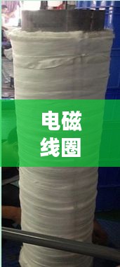 電磁線圈繞制入門，百度指導(dǎo)帶你輕松掌握基礎(chǔ)技巧