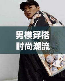 男模穿搭時尚潮流大解密，盡在掌握的潮流風(fēng)尚圖片展示