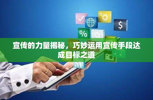 宣傳的力量揭秘，巧妙運(yùn)用宣傳手段達(dá)成目標(biāo)之道
