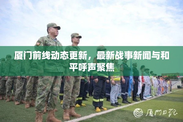 廈門前線動(dòng)態(tài)更新，最新戰(zhàn)事新聞與和平呼聲聚焦
