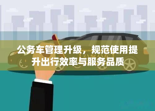 公務車管理升級，規(guī)范使用提升出行效率與服務品質(zhì)