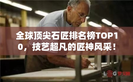 全球頂尖石匠排名榜TOP10，技藝超凡的匠神風采！