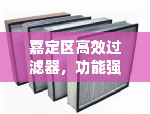 嘉定區(qū)高效過(guò)濾器，功能強(qiáng)大，應(yīng)用廣泛，您不得不看！