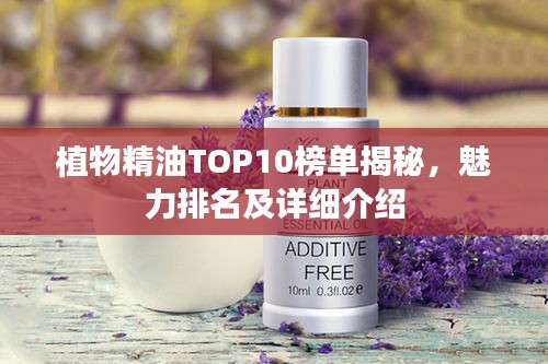 植物精油TOP10榜單揭秘，魅力排名及詳細(xì)介紹