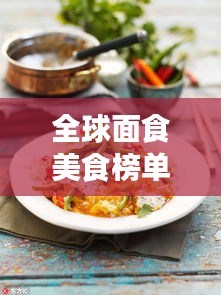 全球面食美食榜單大放異彩！盤點(diǎn)最誘人的面食美食排名