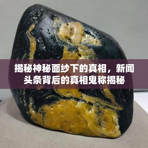 揭秘神秘面紗下的真相，新聞?lì)^條背后的真相鬼稱揭秘