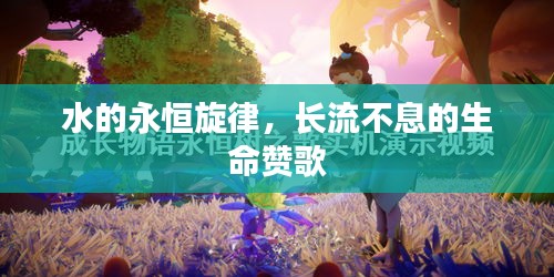 水的永恒旋律，長流不息的生命贊歌