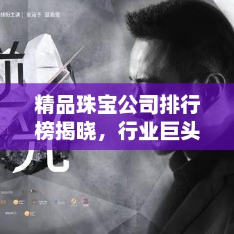 精品珠寶公司排行榜揭曉，行業(yè)巨頭與獨(dú)特魅力大揭秘！