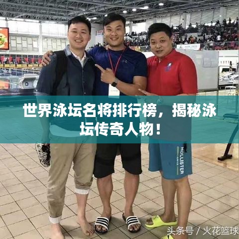 世界泳壇名將排行榜，揭秘泳壇傳奇人物！