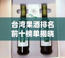 臺灣果酒排名前十榜單揭曉！不容錯過的美味果酒推薦