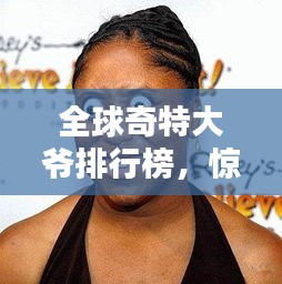 全球奇特大爺排行榜，驚艷你的眼球！