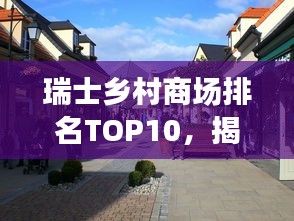 瑞士鄉(xiāng)村商場(chǎng)排名TOP10，揭秘鄉(xiāng)村購(gòu)物的魅力與吸引力
