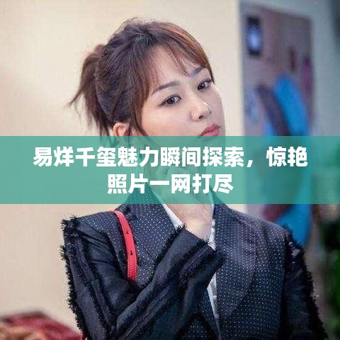 易烊千璽魅力瞬間探索，驚艷照片一網(wǎng)打盡