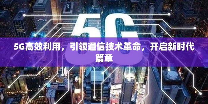 5G高效利用，引領(lǐng)通信技術(shù)革命，開啟新時(shí)代篇章