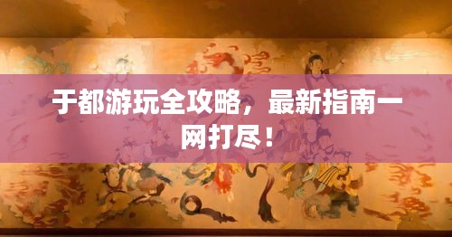 于都游玩全攻略，最新指南一網(wǎng)打盡！