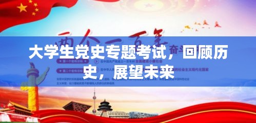 大學(xué)生黨史專題考試，回顧歷史，展望未來