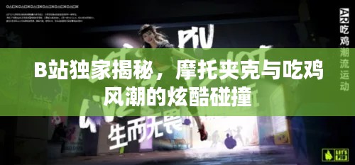 B站獨(dú)家揭秘，摩托夾克與吃雞風(fēng)潮的炫酷碰撞