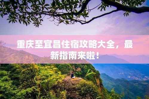重慶至宜昌住宿攻略大全，最新指南來(lái)啦！